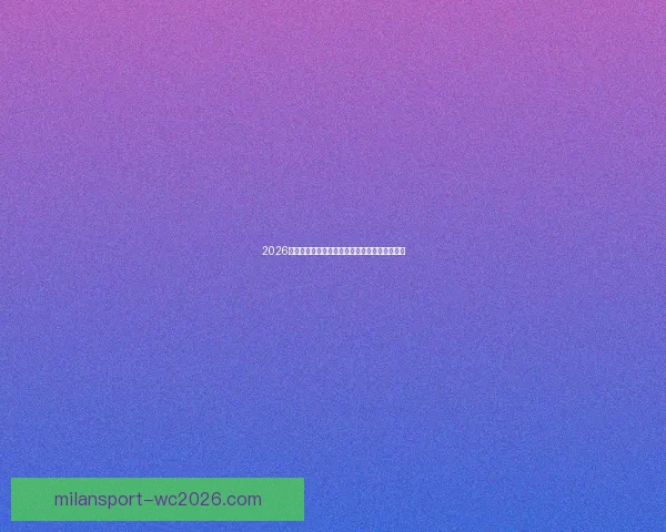 2026世界杯最新买球策略与热门赛事全方位推荐指南